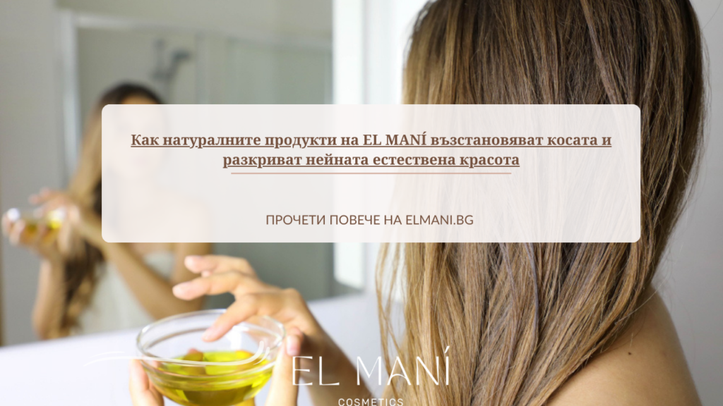 Как натуралните продукти на EL MANÍ възстановяват косата и разкриват нейната естествена красота